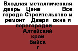 Входная металлическая дверь › Цена ­ 8 000 - Все города Строительство и ремонт » Двери, окна и перегородки   . Алтайский край,Бийск г.
